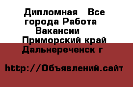 Дипломная - Все города Работа » Вакансии   . Приморский край,Дальнереченск г.